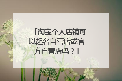 淘宝个人店铺可以起名自营店或官方自营店吗？