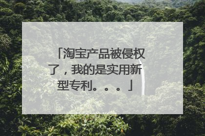 淘宝产品被侵权了，我的是实用新型专利。。。