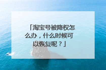 淘宝号被降权怎么办，什么时候可以恢复呢？