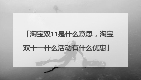 淘宝双11是什么意思，淘宝双十一什么活动有什么优惠