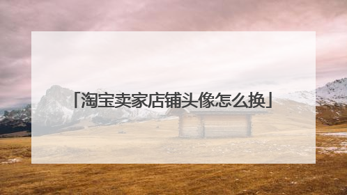 淘宝卖家店铺头像怎么换