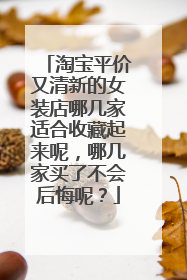 淘宝平价又清新的女装店哪几家适合收藏起来呢，哪几家买了不会后悔呢？