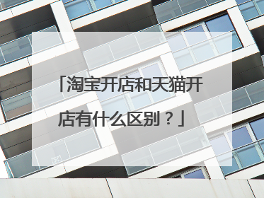 淘宝开店和天猫开店有什么区别？