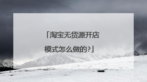 淘宝无货源开店模式怎么做的?