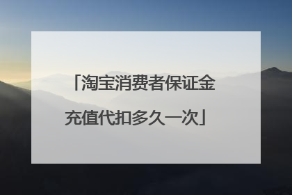 淘宝消费者保证金充值代扣多久一次
