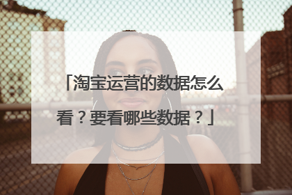 淘宝运营的数据怎么看？要看哪些数据？