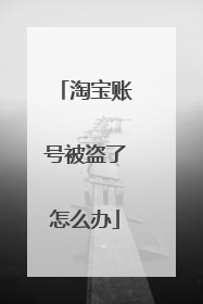 淘宝账号被盗了怎么办