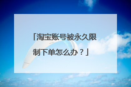 淘宝账号被永久限制下单怎么办？