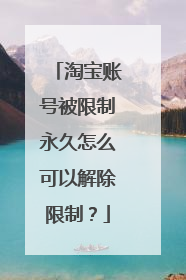 淘宝账号被限制永久怎么可以解除限制？