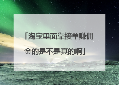 淘宝里面靠接单赚佣金的是不是真的啊
