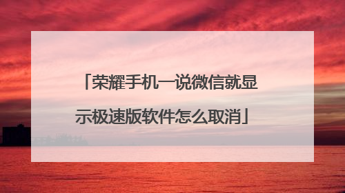 荣耀手机一说微信就显示极速版软件怎么取消