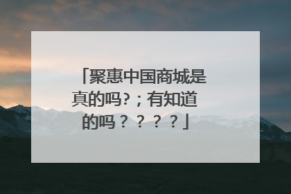 聚惠中国商城是真的吗?；有知道的吗？？？？