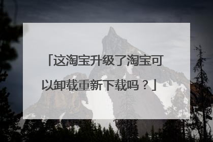 这淘宝升级了淘宝可以卸载重新下载吗？