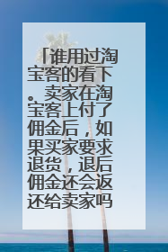 谁用过淘宝客的看下。卖家在淘宝客上付了佣金后，如果买家要求退货，退后佣金还会返还给卖家吗？