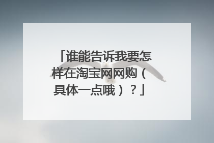 谁能告诉我要怎样在淘宝网网购（具体一点哦）？