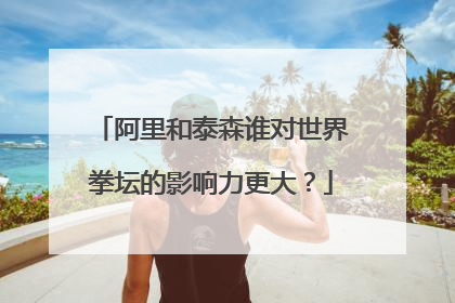 阿里和泰森谁对世界拳坛的影响力更大?
