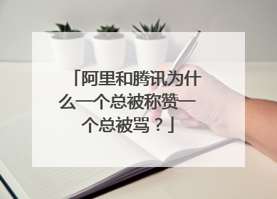 阿里和腾讯为什么一个总被称赞一个总被骂？