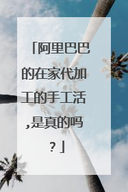 阿里巴巴的在家代加工的手工活,是真的吗?