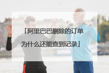 阿里巴巴删除的订单为什么还能查到记录