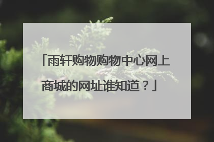 雨轩购物购物中心网上商城的网址谁知道？