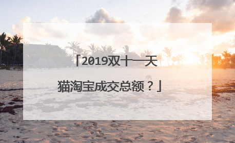 2019双十一天猫淘宝成交总额?