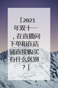 2021 年双十一，在直播间下单和在店铺直接购买有什么区别？