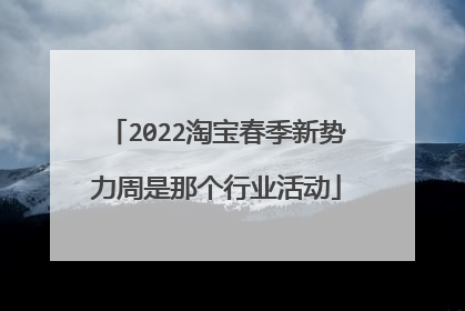 2022淘宝春季新势力周是那个行业活动