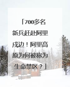 700多名新兵赶赴阿里戍边！阿里高原为何被称为生命禁区？