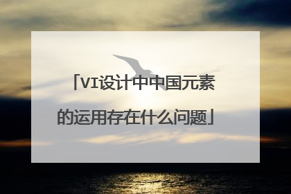 VI设计中中国元素的运用存在什么问题