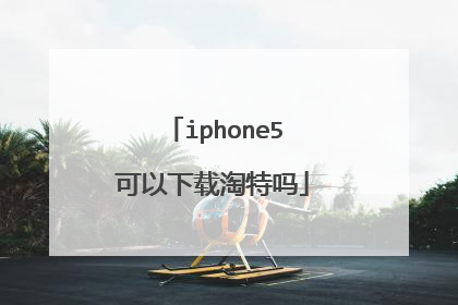 iphone5可以下载淘特吗