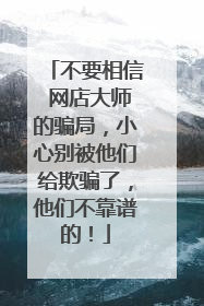 不要相信 网店大师的骗局，小心别被他们给欺骗了，他们不靠谱的！