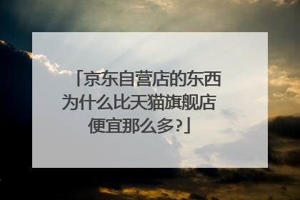 京东自营店的东西为什么比天猫旗舰店便宜那么多?