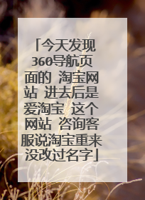 今天发现 360导航页面的 淘宝网站 进去后是爱淘宝 这个网站 咨询客服说淘宝重来没改过名字