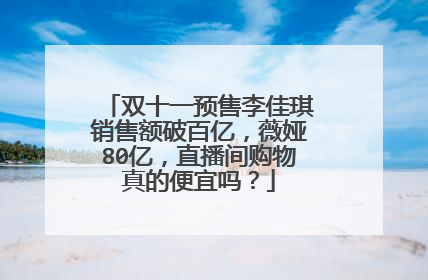双十一预售李佳琪销售额破百亿，薇娅80亿，直播间购物真的便宜吗？