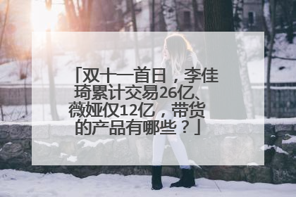 双十一首日，李佳琦累计交易26亿、薇娅仅12亿，带货的产品有哪些？