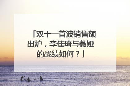 双十一首波销售额出炉，李佳琦与薇娅的战绩如何？