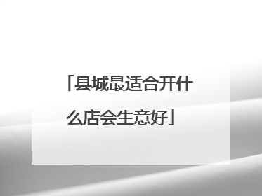 县城最适合开什么店会生意好