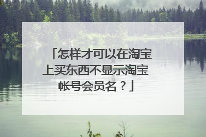 怎样才可以在淘宝上买东西不显示淘宝帐号会员名？