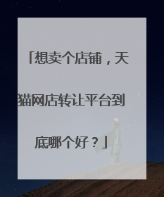 想卖个店铺,天猫网店转让平台到底哪个好?