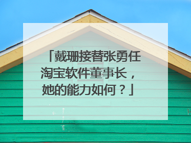 戴珊接替张勇任淘宝软件董事长，她的能力如何？