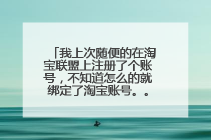 我上次随便的在淘宝联盟上注册了个账号,不知道怎么的就绑定了淘宝账号。。 我现在想换一个淘宝联盟账号,