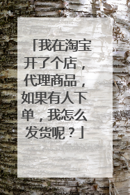我在淘宝开了个店,代理商品,如果有人下单,我怎么发货呢?