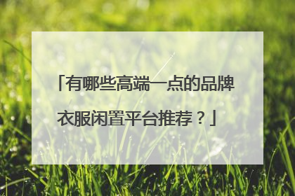 有哪些高端一点的品牌衣服闲置平台推荐?