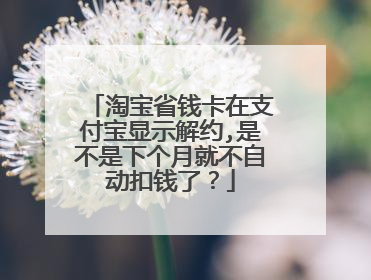 淘宝省钱卡在支付宝显示解约,是不是下个月就不自动扣钱了？