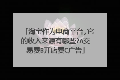 淘宝作为电商平台,它的收入来源有哪些?A交易费B开店费C广告