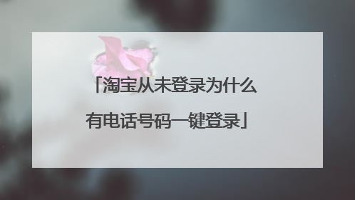 淘宝从未登录为什么有电话号码一键登录