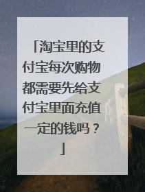 淘宝里的支付宝每次购物都需要先给支付宝里面充值一定的钱吗？