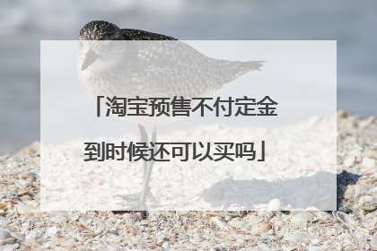 淘宝预售不付定金到时候还可以买吗