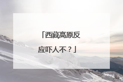西藏高原反应吓人不？