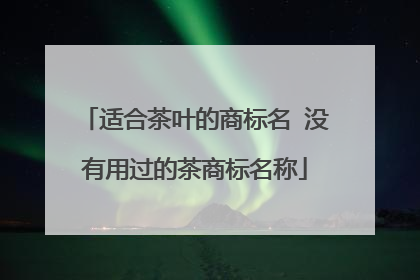 适合茶叶的商标名 没有用过的茶商标名称